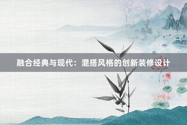 融合经典与现代：混搭风格的创新装修设计