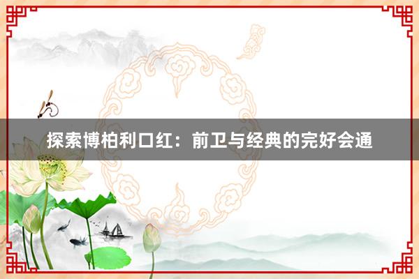 探索博柏利口红：前卫与经典的完好会通